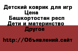 Детский коврик для игр › Цена ­ 300 - Башкортостан респ. Дети и материнство » Другое   